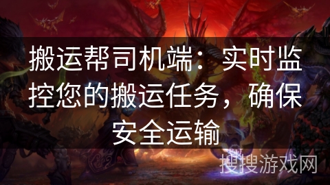 搬运帮司机端：实时监控您的搬运任务，确保安全运输