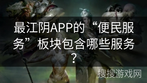 最江阴APP的“便民服务”板块包含哪些服务？
