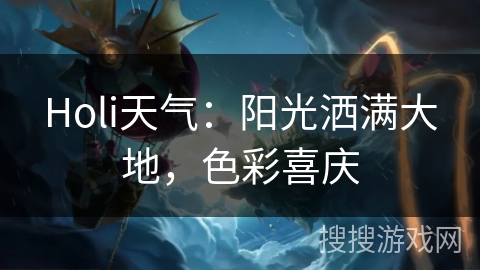 Holi天气：阳光洒满大地，色彩喜庆