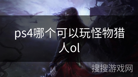 ps4哪个可以玩怪物猎人ol