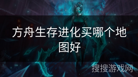 方舟生存进化买哪个地图好