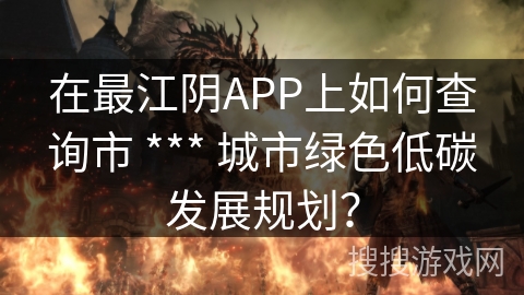 在最江阴APP上如何查询市 *** 城市绿色低碳发展规划？