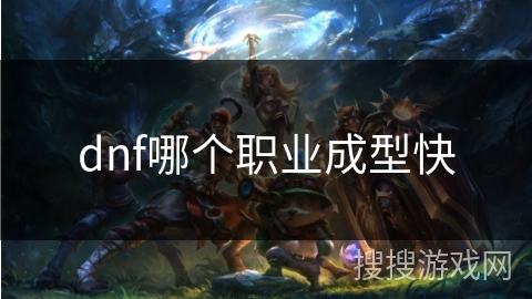 dnf哪个职业成型快 dnf哪个职业成型快