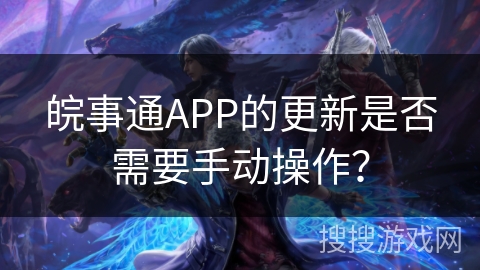 皖事通APP的更新是否需要手动操作？