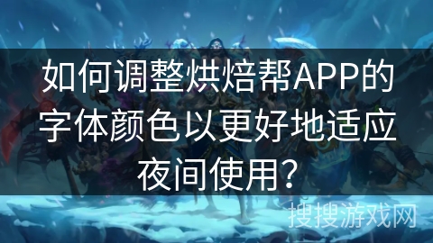 如何调整烘焙帮APP的字体颜色以更好地适应夜间使用？