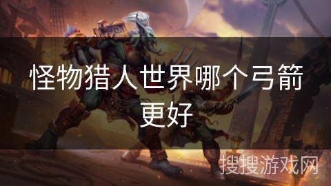 怪物猎人世界哪个弓箭更好