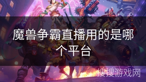 魔兽争霸直播用的是哪个平台 魔兽争霸直播用的是哪个平台
