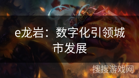 e龙岩：数字化引领城市发展