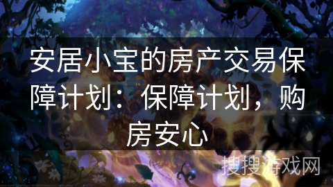 安居小宝的房产交易保障计划:保障计划,购房安心 安居小宝的房产交易保障计划:保障计划,购房安心