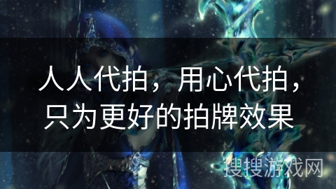 人人代拍,用心代拍,只为更好的拍牌效果 人人代拍,用心代拍,只为更好的拍牌效果