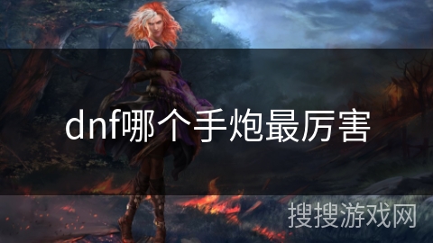 dnf哪个手炮最厉害 dnf哪个手炮最厉害