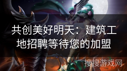 共创美好明天：建筑工地招聘等待您的加盟
