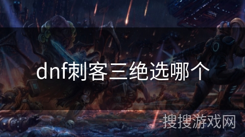dnf刺客三绝选哪个 dnf刺客三绝选哪个
