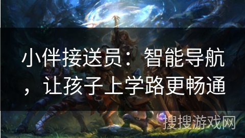 小伴接送员:智能导航,让孩子上学路更畅通 小伴接送员:智能导航,让孩子上学路更畅通