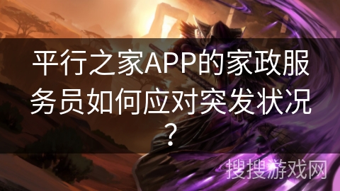 平行之家APP的家政服务员如何应对突发状况？