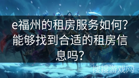 e福州的租房服务如何？能够找到合适的租房信息吗？