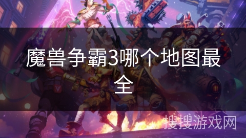 魔兽争霸3哪个地图最全 魔兽争霸3哪个地图最全