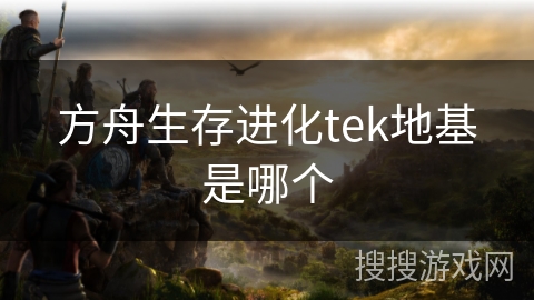 方舟生存进化tek地基是哪个 方舟生存进化tek地基是哪个