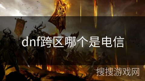 dnf跨区哪个是电信 dnf跨区哪个是电信