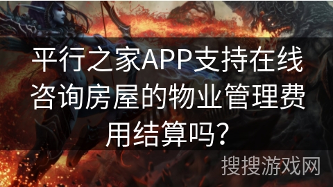 平行之家APP支持在线咨询房屋的物业管理费用结算吗？