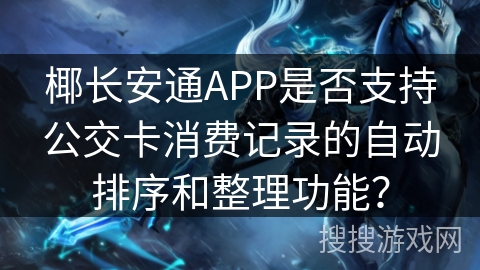 椰长安通APP是否支持公交卡消费记录的自动排序和整理功能? 椰长安通APP是否支持公交卡消费记录的自动排序和整理功能?