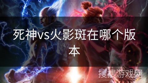 死神vs火影斑在哪个版本 死神vs火影斑在哪个版本