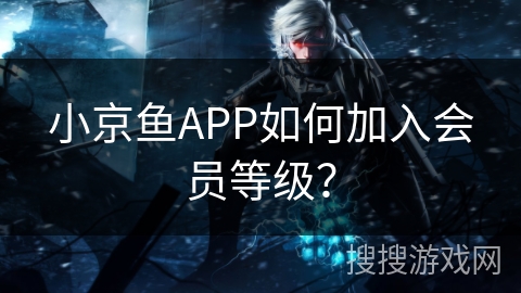 小京鱼APP如何加入会员等级? 小京鱼APP如何加入会员等级?