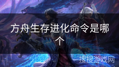方舟生存进化命令是哪个 方舟生存进化命令是哪个