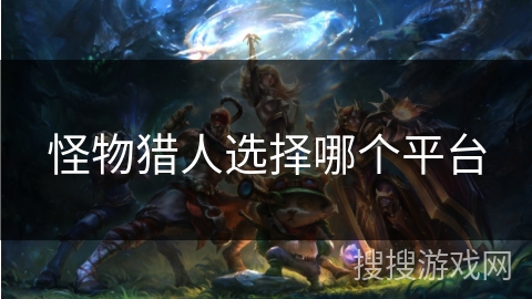 怪物猎人选择哪个平台