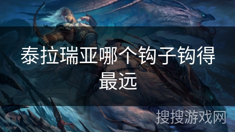 泰拉瑞亚哪个钩子钩得最远 泰拉瑞亚哪个钩子钩得最远