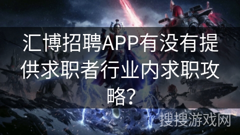 汇博招聘APP有没有提供求职者行业内求职攻略? 汇博招聘APP有没有提供求职者行业内求职攻略?