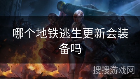 哪个地铁逃生更新会装备吗