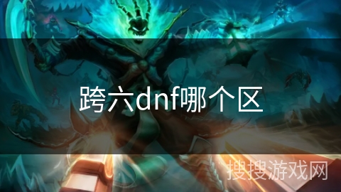 跨六dnf哪个区 跨六dnf哪个区