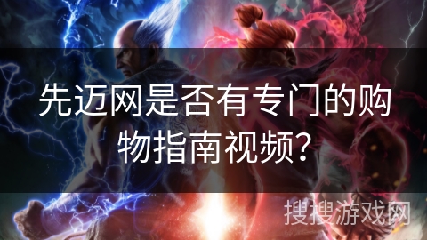 先迈网是否有专门的购物指南视频? 先迈网是否有专门的购物指南视频?