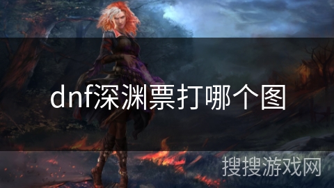 dnf深渊票打哪个图 dnf深渊票打哪个图