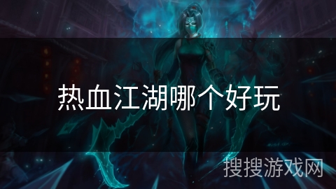 热血江湖哪个好玩 热血江湖哪个好玩