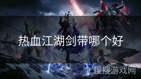 热血江湖剑带哪个好 热血江湖剑带哪个好