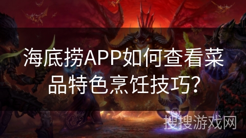 海底捞APP如何查看菜品特色烹饪技巧? 海底捞APP如何查看菜品特色烹饪技巧?