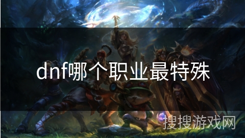 dnf哪个职业最特殊 dnf哪个职业最特殊