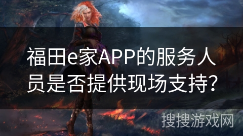 福田e家APP的服务人员是否提供现场支持？