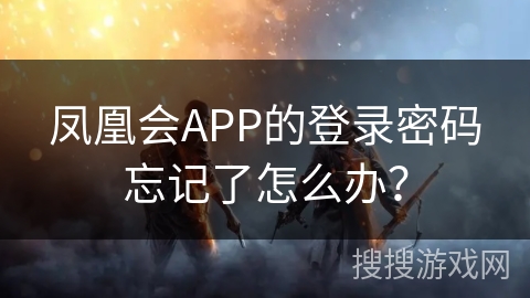 凤凰会APP的登录密码忘记了怎么办？