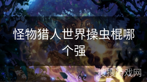 怪物猎人世界操虫棍哪个强 怪物猎人世界操虫棍哪个强