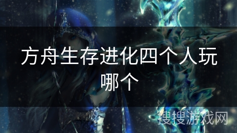 方舟生存进化四个人玩哪个 方舟生存进化四个人玩哪个