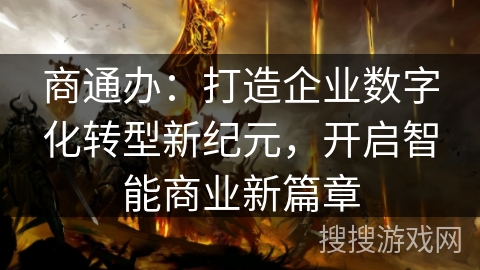 商通办:打造企业数字化转型新纪元,开启智能商业新篇章 商通办:打造企业数字化转型新纪元,开启智能商业新篇章