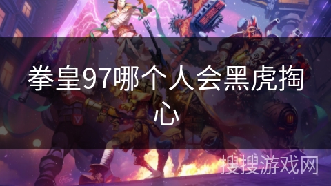 拳皇97哪个人会黑虎掏心
