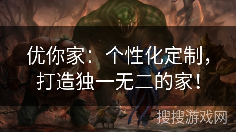 优你家：个性化定制，打造独一无二的家！