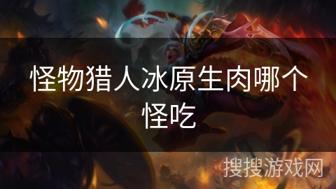 怪物猎人冰原生肉哪个怪吃
