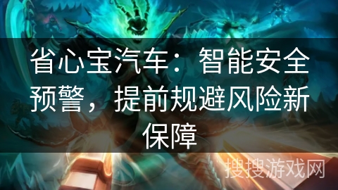 省心宝汽车：智能安全预警，提前规避风险新保障