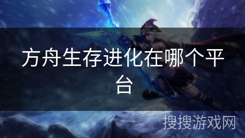 方舟生存进化在哪个平台