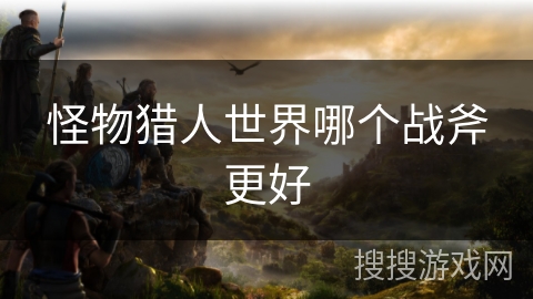 怪物猎人世界哪个战斧更好